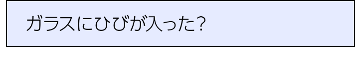 ガラスにひびが入った？