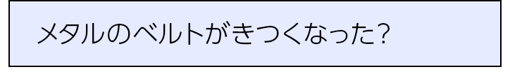 メタルのベルトがきつくなった？