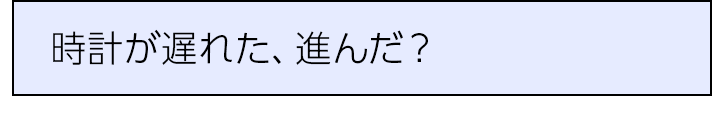 時計が遅れた、進んだ？