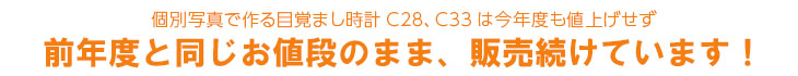 個別写真で作る目覚まし時計C28、C33は前年度と同じ価格で販売続けています！